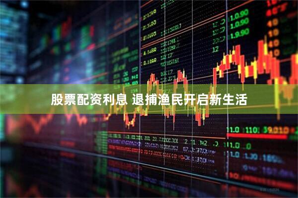 股票配资利息 退捕渔民开启新生活