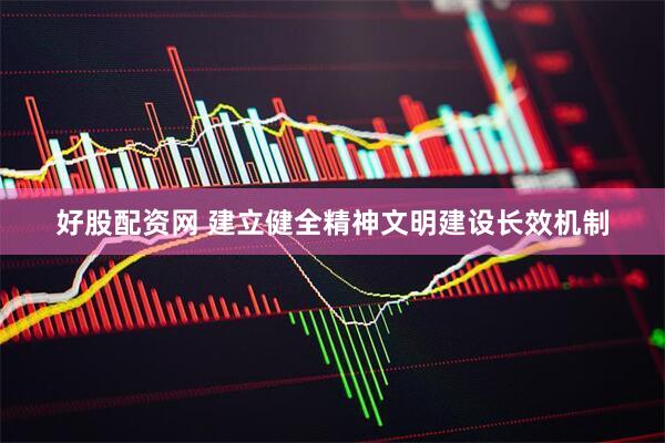 好股配资网 建立健全精神文明建设长效机制