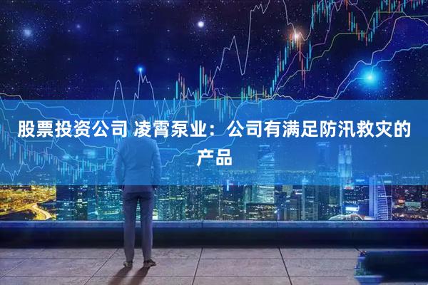 股票投资公司 凌霄泵业：公司有满足防汛救灾的产品