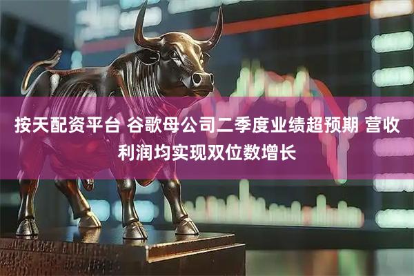 按天配资平台 谷歌母公司二季度业绩超预期 营收利润均实现双位数增长