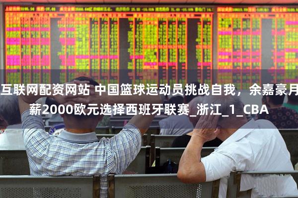 互联网配资网站 中国篮球运动员挑战自我，余嘉豪月薪2000欧元选择西班牙联赛_浙江_1_CBA