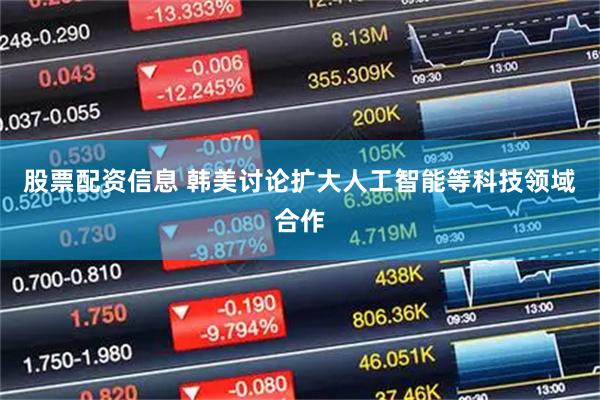 股票配资信息 韩美讨论扩大人工智能等科技领域合作