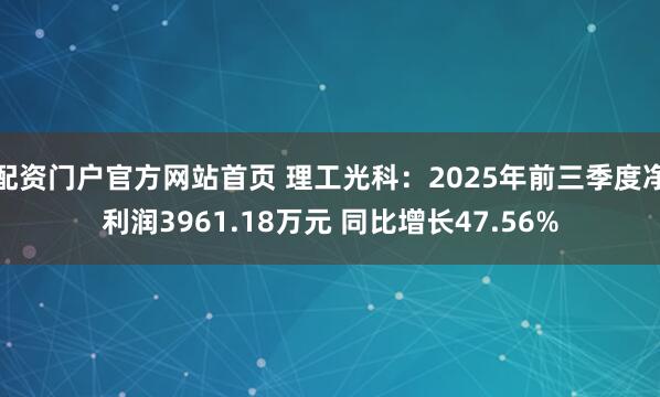 配资门户官方网站首页 理工光科：2025年前三季度净利润3961.18万元 同比增长47.56%