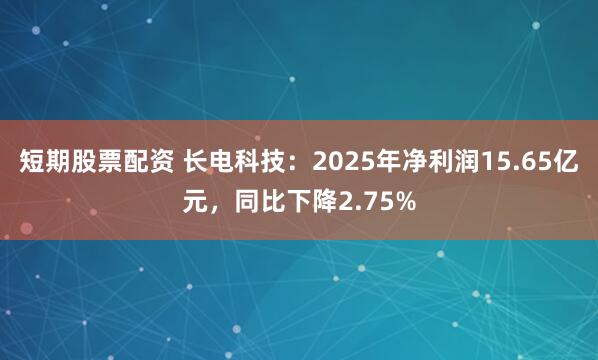 短期股票配资 长电科技：2025年净利润15.65亿元，同比下降2.75%